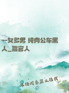 一女多男 纯肉公车黑人